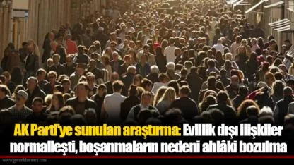 AK Parti'ye sunulan araştırma: Evlilik dışı ilişkiler normalleşti, boşanmaların nedeni ahlâki bozulma
