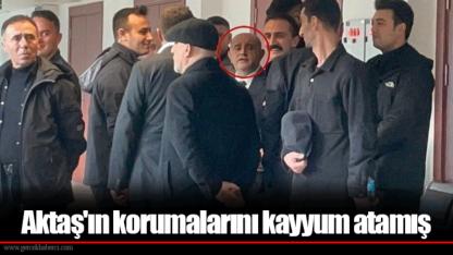 Aktaş'ın korumalarını kayyum atamış