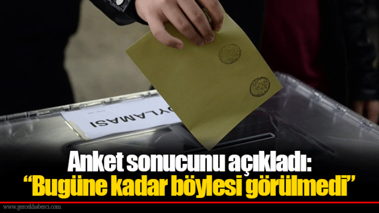 Anket sonucunu açıkladı: “Bugüne kadar böylesi görülmedi”