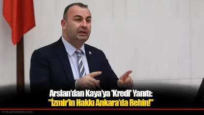 Arslan’dan Kaya’ya 'Kredi' Yanıtı:  "İzmir’in Hakkı Ankara’da Rehin!"