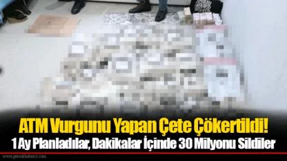 ATM Vurgunu Yapan Çete Çökertildi! 1 Ay Planladılar, Dakikalar İçinde 30 Milyonu Sildiler
