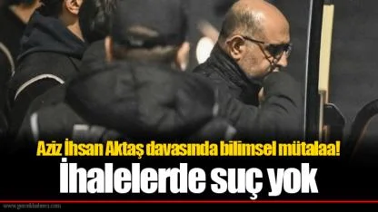 Aziz İhsan Aktaş davasında bilimsel mütalaa! İhalelerde suç yok
