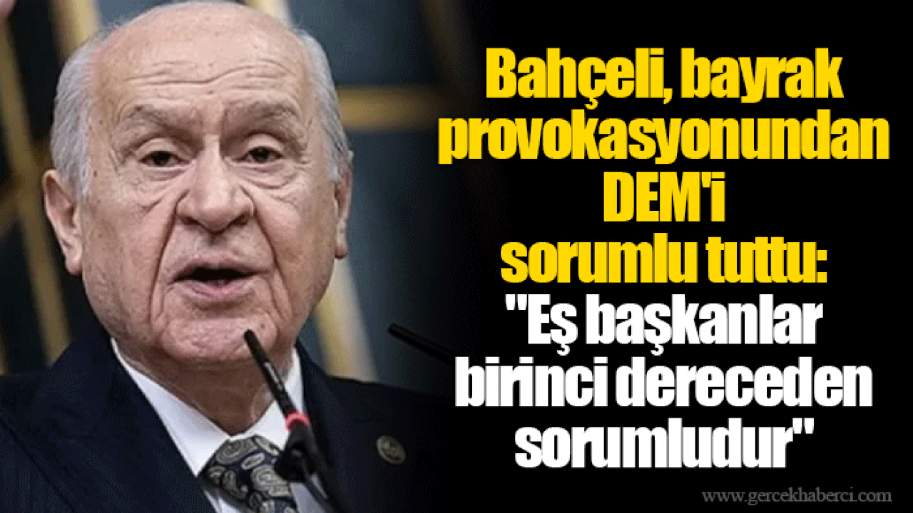 Bahçeli, bayrak provokasyonundan DEM'i sorumlu tuttu: "Eş başkanlar birinci dereceden sorumludur"