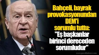 Bahçeli, bayrak provokasyonundan DEM'i sorumlu tuttu: "Eş başkanlar birinci dereceden sorumludur"