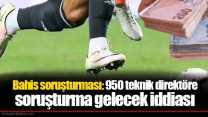 Bahis soruşturması: 950 teknik direktöre soruşturma gelecek iddiası