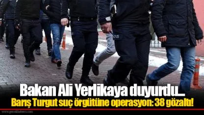 Bakan Ali Yerlikaya duyurdu... Barış Turgut suç örgütüne operasyon: 38 gözaltı!