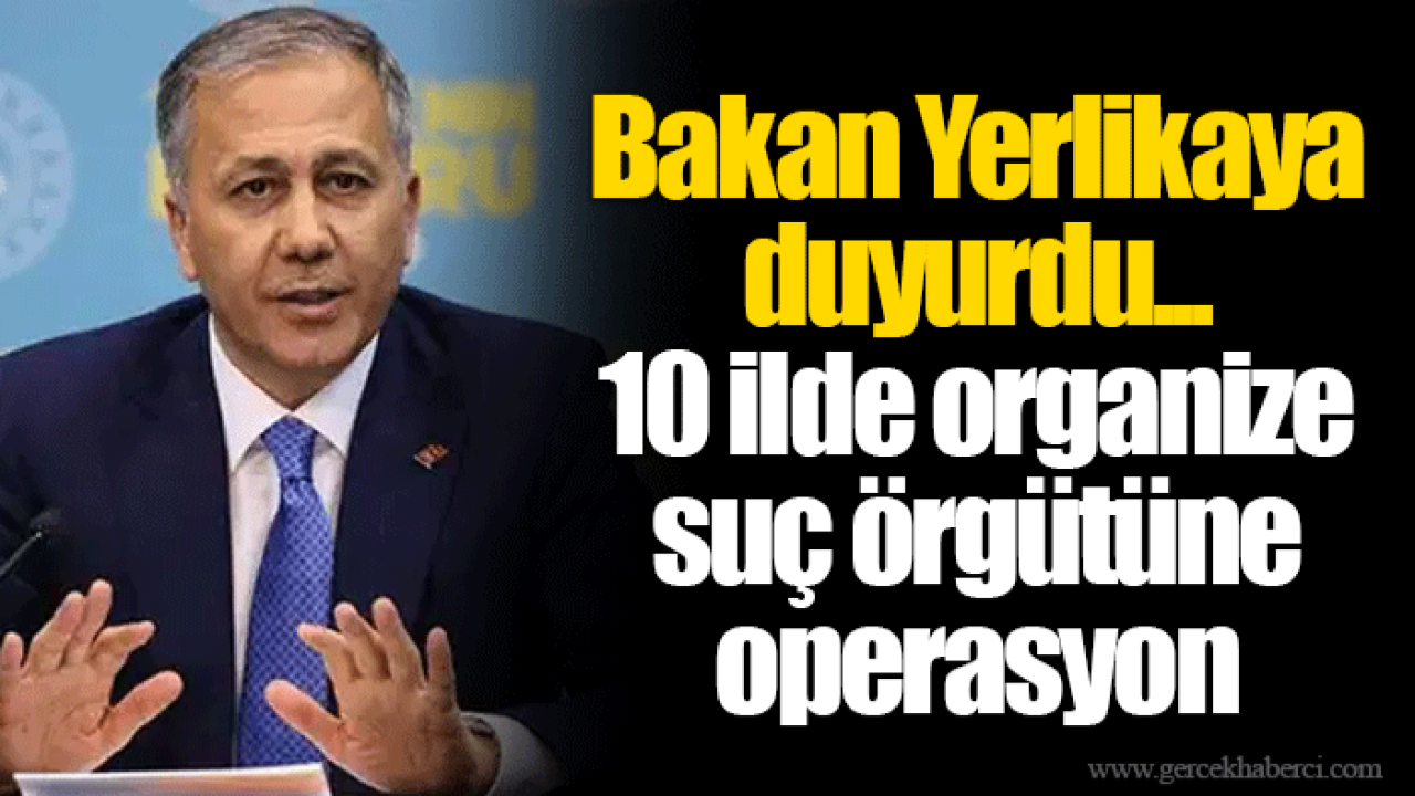 Bakan Yerlikaya duyurdu... 10 ilde organize suç örgütüne operasyon
