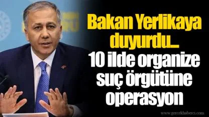Bakan Yerlikaya duyurdu... 10 ilde organize suç örgütüne operasyon