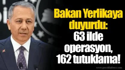 Bakan Yerlikaya duyurdu: 63 ilde operasyon, 162 tutuklama!