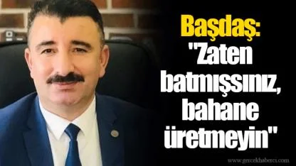 Başdaş: "Zaten batmışsınız, bahane üretmeyin"