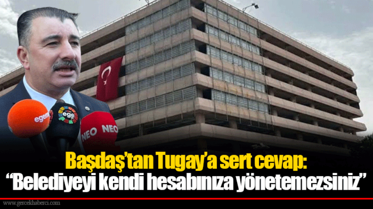Başdaş’tan Tugay’a sert cevap: “Belediyeyi kendi hesabınıza yönetemezsiniz”