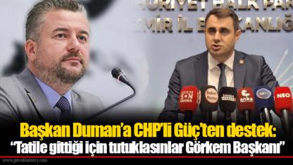 Başkan Duman’a CHP’li Güç’ten destek:  “Tatile gittiği için tutuklasınlar Görkem Başkanı”