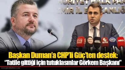 Başkan Duman’a CHP’li Güç’ten destek:  “Tatile gittiği için tutuklasınlar Görkem Başkanı”