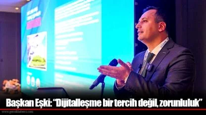 Başkan Eşki: “Dijitalleşme bir tercih değil, zorunluluk”