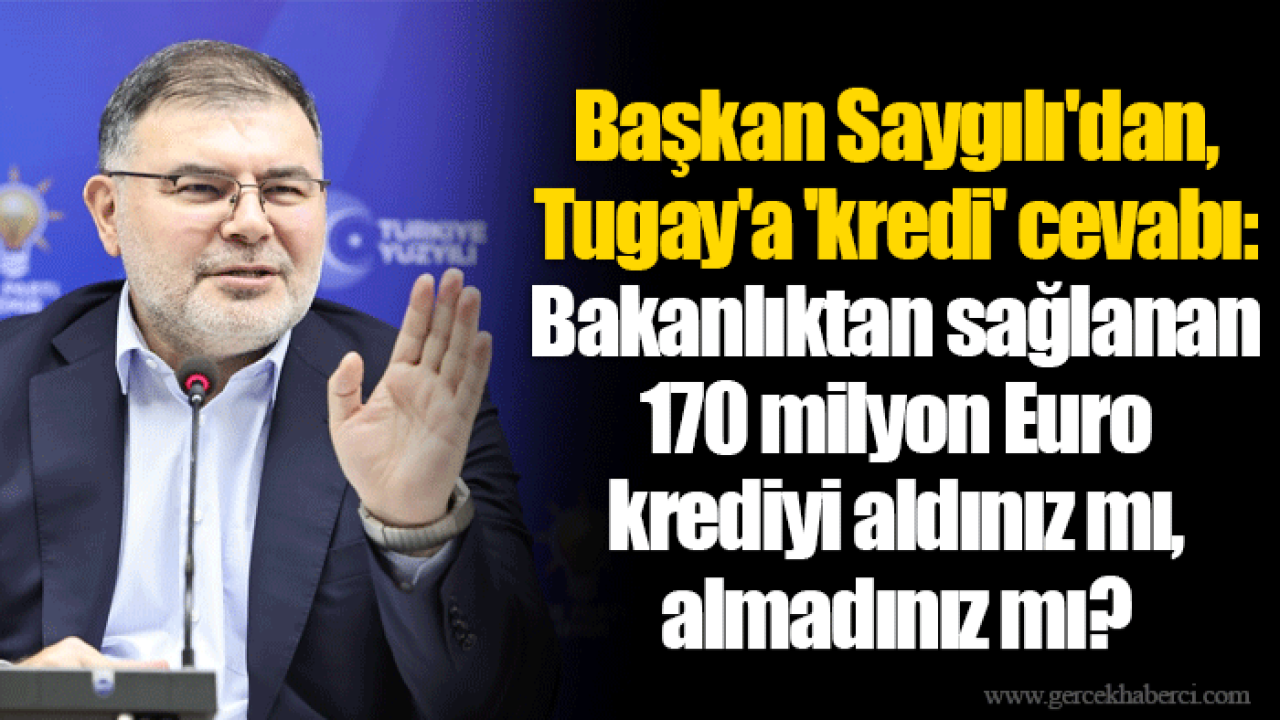 Başkan Saygılı'dan, Tugay'a 'kredi' cevabı: Bakanlıktan sağlanan 170 milyon Euro krediyi aldınız mı, almadınız mı?