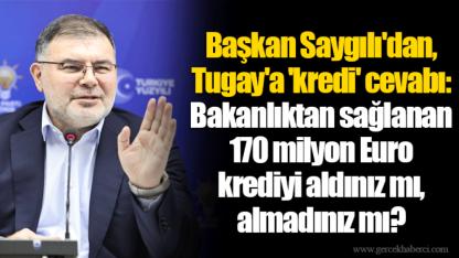 Başkan Saygılı'dan, Tugay'a 'kredi' cevabı:  Bakanlıktan sağlanan 170 milyon Euro krediyi aldınız mı, almadınız mı?
