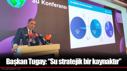 Başkan Tugay: “Su stratejik bir kaynaktır”