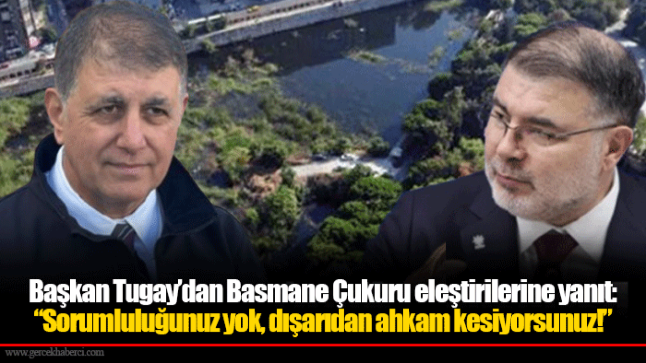 Başkan Tugay’dan Basmane Çukuru eleştirilerine yanıt: “Sorumluluğunuz yok, dışarıdan ahkam kesiyorsunuz!”
