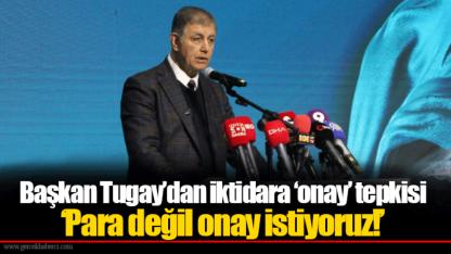 Başkan Tugay’dan iktidara ‘onay’ tepkisi ‘Para değil onay istiyoruz!’