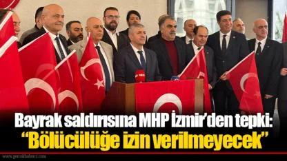Bayrak saldırısına MHP İzmir’den tepki: “Bölücülüğe izin verilmeyecek”