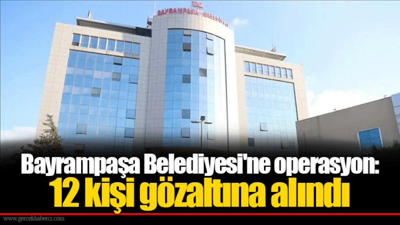 Bayrampaşa Belediyesi'ne operasyon: 12 kişi gözaltına alındı