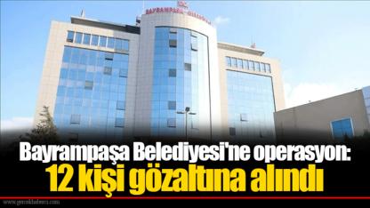Bayrampaşa Belediyesi'ne operasyon: 12 kişi gözaltına alındı