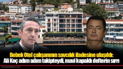 Bebek Otel çalışanının savcılık ifadesine ulaşıldı: Ali Koç adım adım takipteydi, mavi kapaklı defterin sırrı