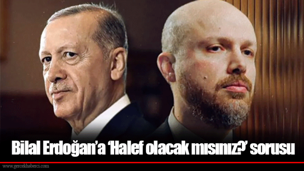 Bilal Erdoğan’a ‘Halef olacak mısınız?’ sorusu