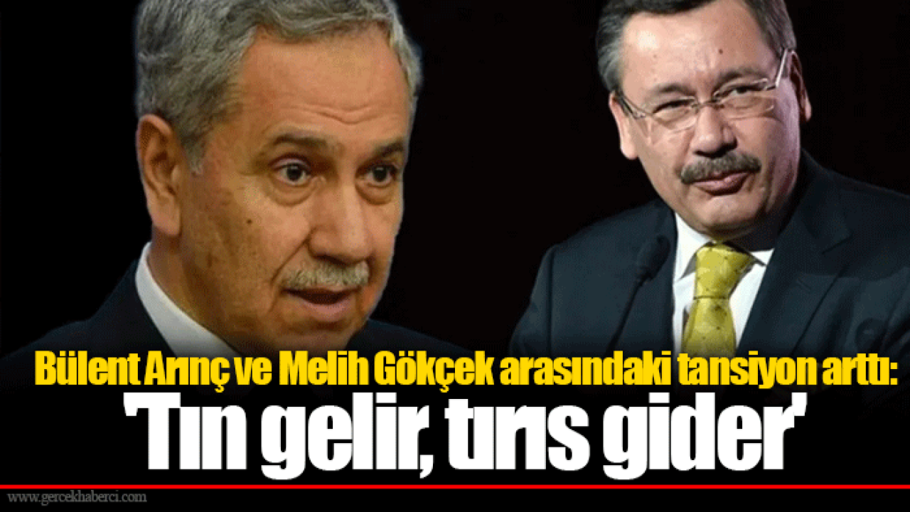 Bülent Arınç ve Melih Gökçek arasındaki tansiyon arttı: 'Tın gelir, tırıs gider'