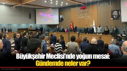Büyükşehir Meclisi’nde yoğun mesai: Gündemde neler var?