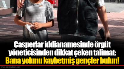Casperlar iddianamesinde örgüt yöneticisinden dikkat çeken talimat: Bana yolunu kaybetmiş gençler bulun!
