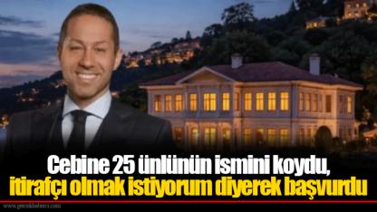 Cebine 25 ünlünün ismini koydu, itirafçı olmak istiyorum diyerek başvurdu