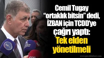 Cemil Tugay “ortaklık bitsin” dedi, İZBAN için TCDD’ye çağrı yaptı: Tek elden yönetilmeli