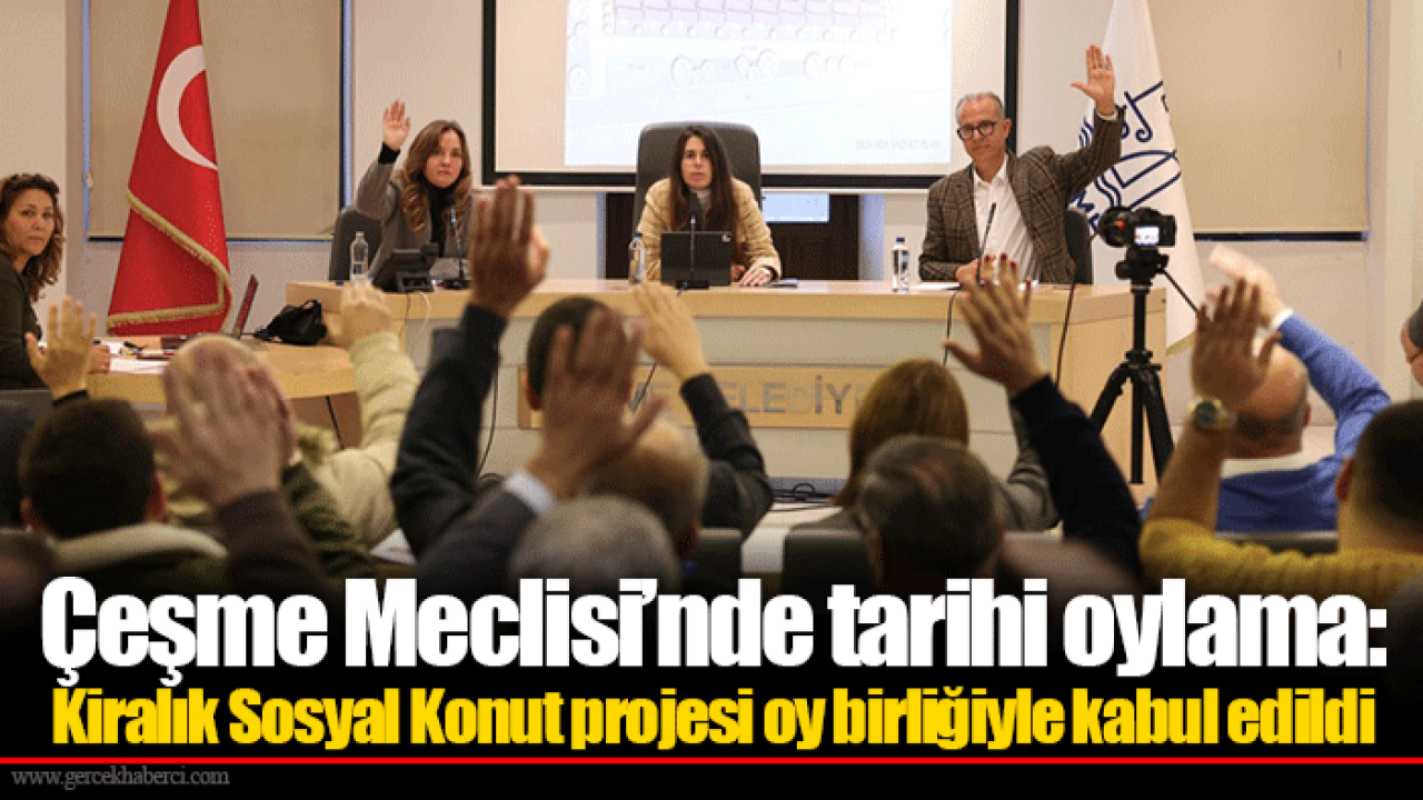 Çeşme Meclisi’nde tarihi oylama: Kiralık Sosyal Konut projesi oy birliğiyle kabul edildi