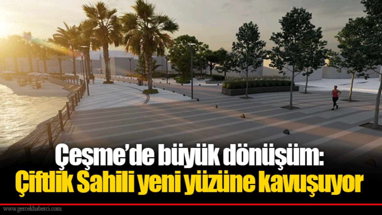 Çeşme’de büyük dönüşüm: Çiftlik Sahili yeni yüzüne kavuşuyor