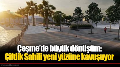 Çeşme’de büyük dönüşüm: Çiftlik Sahili yeni yüzüne kavuşuyor