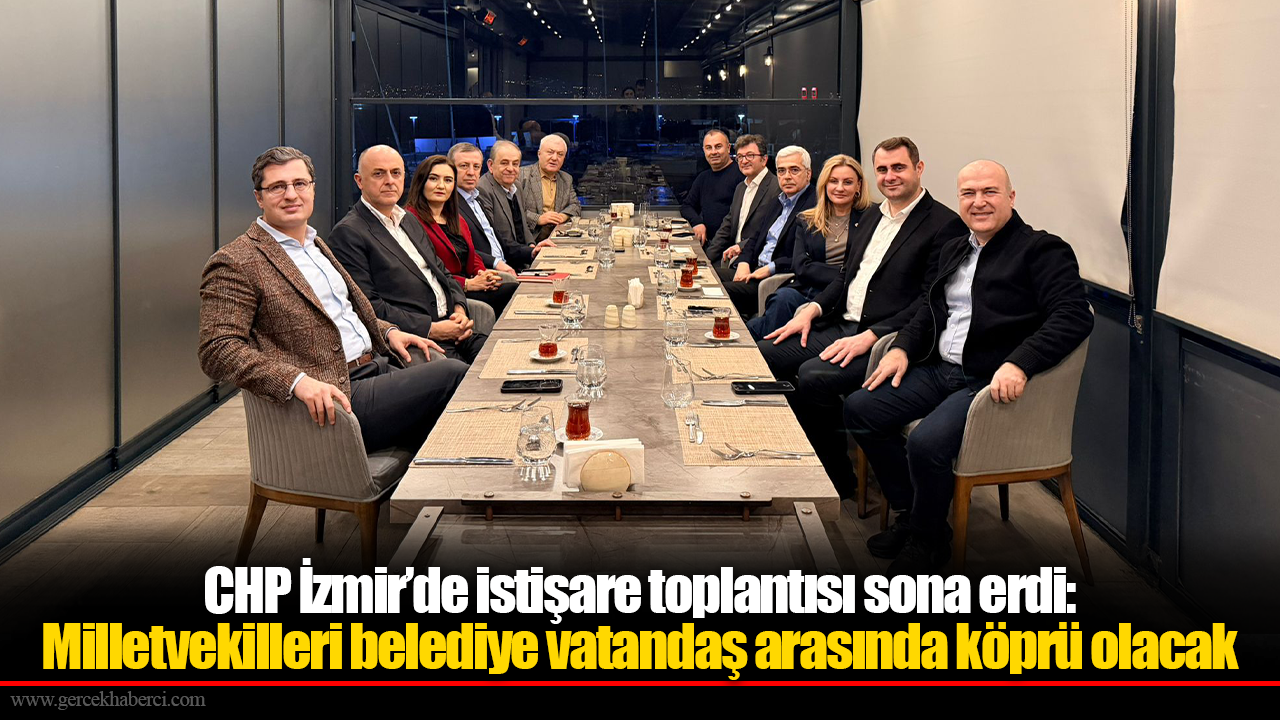 CHP İzmir’de istişare toplantısı sona erdi: Milletvekilleri belediye vatandaş arasında köprü olacak