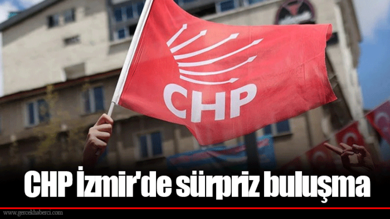 CHP İzmir'de sürpriz buluşma