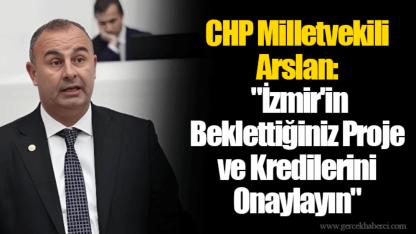 CHP Milletvekili Arslan: "İzmir'in Beklettiğiniz Proje ve Kredilerini Onaylayın"