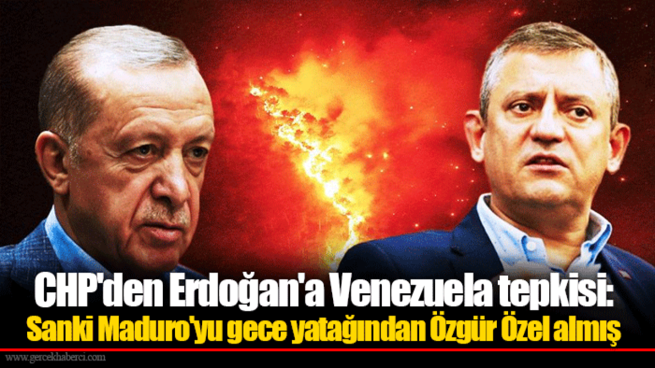 CHP'den Erdoğan'a Venezuela tepkisi: Sanki Maduro'yu gece yatağından Özgür Özel almış