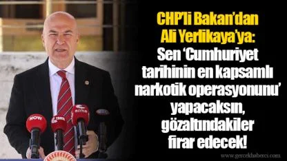 CHP’li Bakan’dan Ali Yerlikaya’ya:  Sen ‘Cumhuriyet tarihinin en kapsamlı narkotik operasyonunu’ yapacaksın, gözaltındakiler firar edecek!
