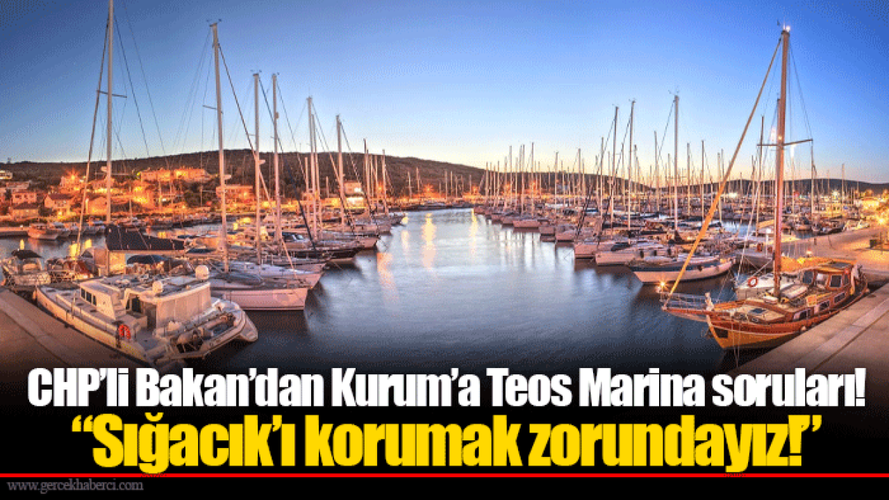 CHP’li Bakan’dan Kurum’a Teos Marina soruları! “Sığacık’ı korumak zorundayız!”
