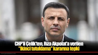 CHP'li Çelik'ten, Rıza Akpolat'a verilen "ikinci tutuklama" kararına tepki