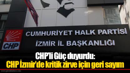 CHP’li Güç duyurdu: CHP İzmir’de kritik zirve için geri sayım