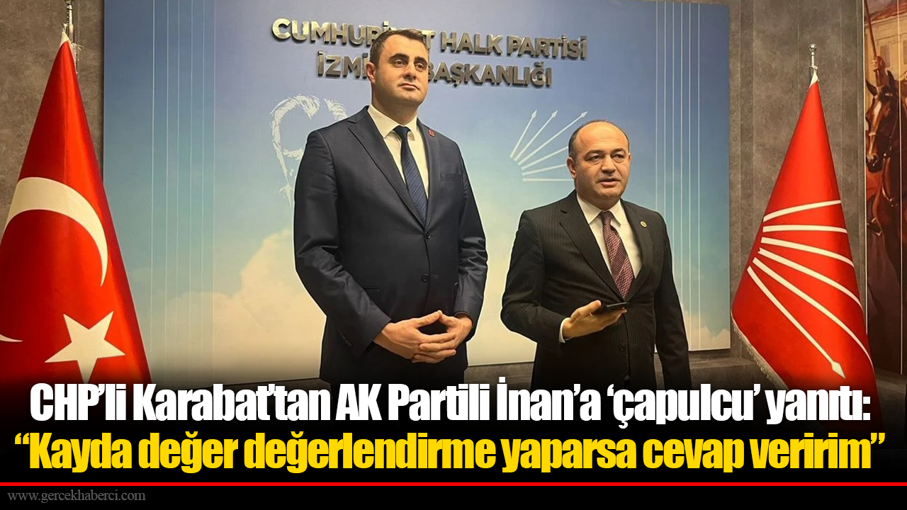 CHP’li Karabat’tan AK Partili İnan’a ‘çapulcu’ yanıtı: “Kayda değer değerlendirme yaparsa cevap veririm”