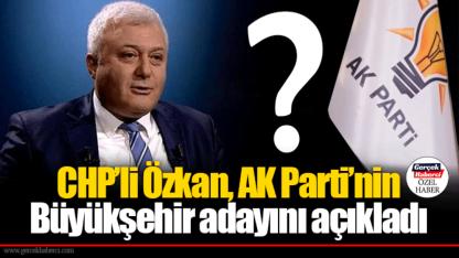 CHP’li Özkan, AK Parti’nin Büyükşehir adayını açıkladı