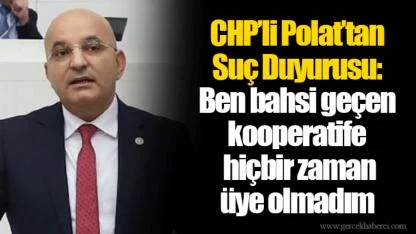 CHP’li Polat’tan Suç Duyurusu: Ben bahsi geçen kooperatife hiçbir zaman üye olmadım