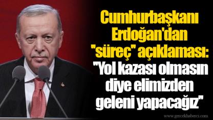 Cumhurbaşkanı Erdoğan'dan ''süreç'' açıklaması: ''Yol kazası olmasın diye elimizden geleni yapacağız''