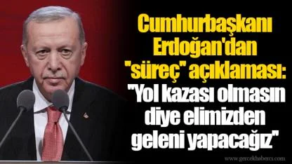 Cumhurbaşkanı Erdoğan'dan ''süreç'' açıklaması: ''Yol kazası olmasın diye elimizden geleni yapacağız''