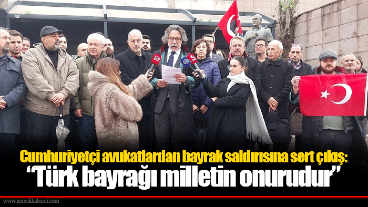 Cumhuriyetçi avukatlardan bayrak saldırısına sert çıkış:  “Türk bayrağı milletin onurudur”